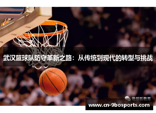 武汉篮球队防守革新之路：从传统到现代的转型与挑战