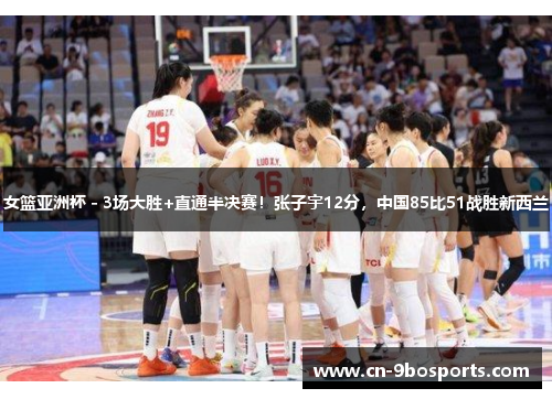 女篮亚洲杯 - 3场大胜+直通半决赛！张子宇12分，中国85比51战胜新西兰